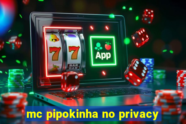 mc pipokinha no privacy